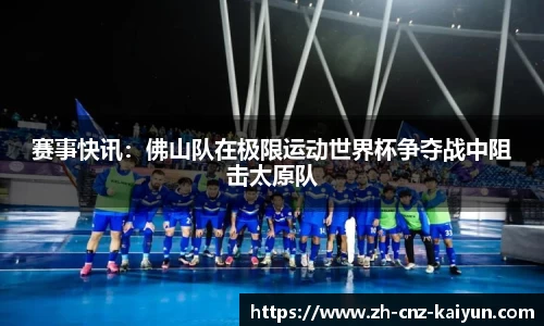 赛事快讯:佛山队在极限运动世界杯争夺战中阻击太原队