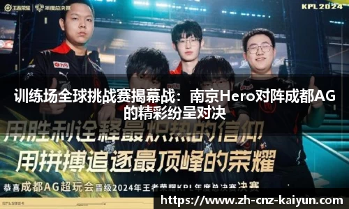 训练场全球挑战赛揭幕战:南京Hero对阵成都AG的精彩纷呈对决