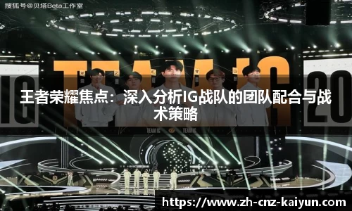 王者荣耀焦点：深入分析IG战队的团队配合与战术策略