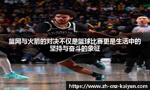 篮网与火箭的对决不仅是篮球比赛更是生活中的坚持与奋斗的象征