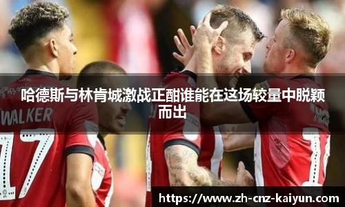 哈德斯与林肯城激战正酣谁能在这场较量中脱颖而出